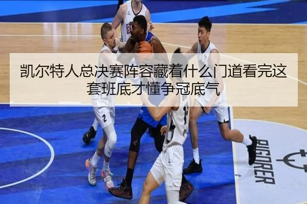 凯尔特人总决赛阵容藏着什么门道看完这套班底才懂争冠底气